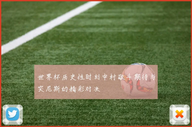 世界杯历史性时刻中村敬斗期待与突尼斯的精彩对决