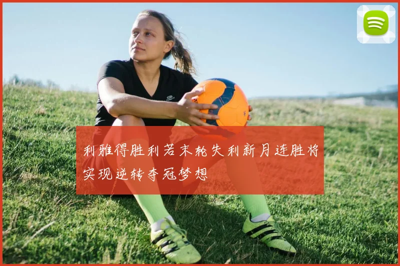 利雅得胜利若末轮失利新月连胜将实现逆转夺冠梦想