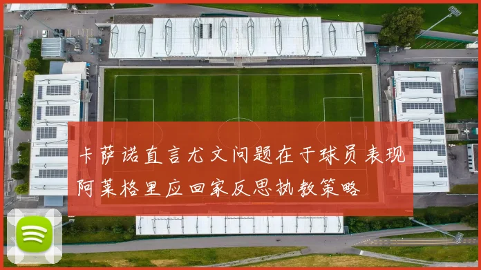 卡萨诺直言尤文问题在于球员表现阿莱格里应回家反思执教策略