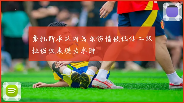 桑托斯承认内马尔伤情被低估二级拉伤仅表现为水肿