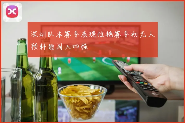 深圳队本赛季表现惊艳赛季初无人预料能闯入四强