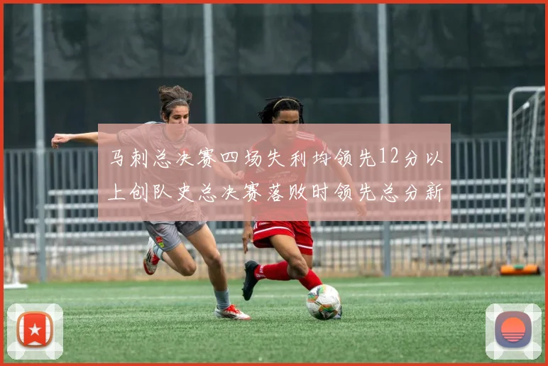 马刺总决赛四场失利均领先12分以上创队史总决赛落败时领先总分新纪录