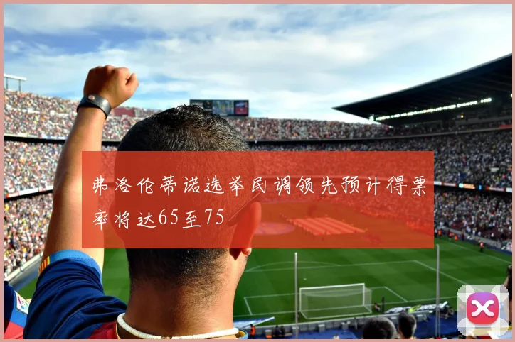 弗洛伦蒂诺选举民调领先预计得票率将达65至75