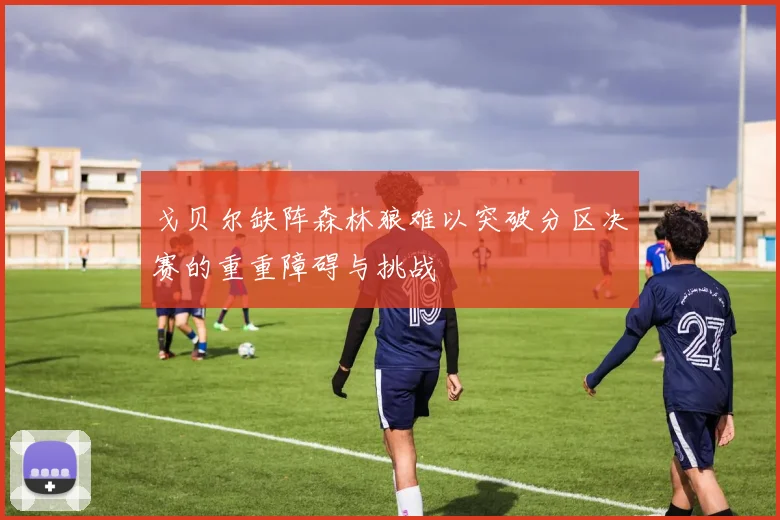 戈贝尔缺阵森林狼难以突破分区决赛的重重障碍与挑战