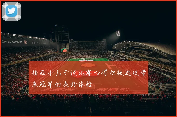 梅西小儿子谈比赛心得积极进攻带来冠军的美好体验