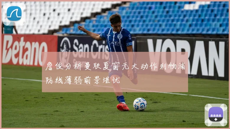 詹俊分析曼联夏窗无大动作利物浦防线薄弱前景堪忧