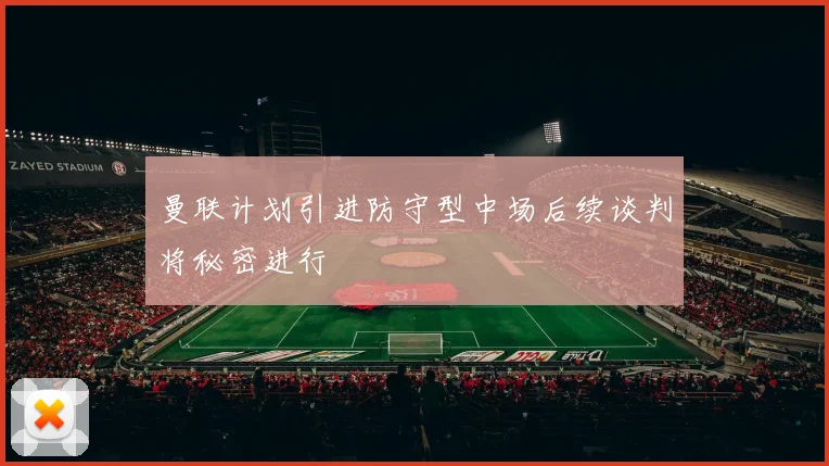 曼联计划引进防守型中场后续谈判将秘密进行